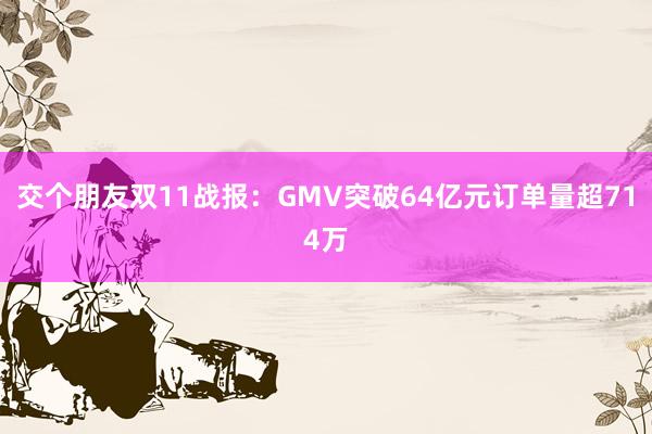 交个朋友双11战报：GMV突破64亿元订单量超714万