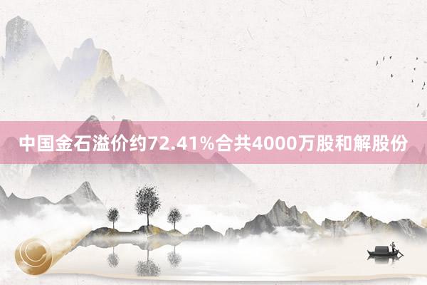 中国金石溢价约72.41%合共4000万股和解股份