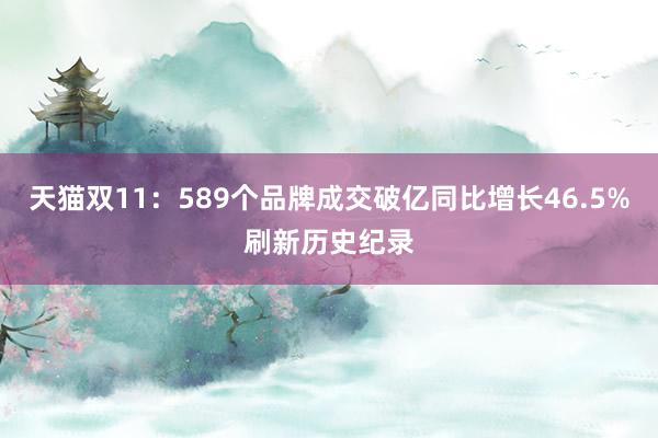 天猫双11：589个品牌成交破亿同比增长46.5%刷新历史纪录