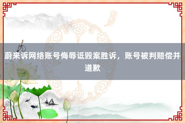 蔚来诉网络账号侮辱诋毁案胜诉，账号被判赔偿并道歉