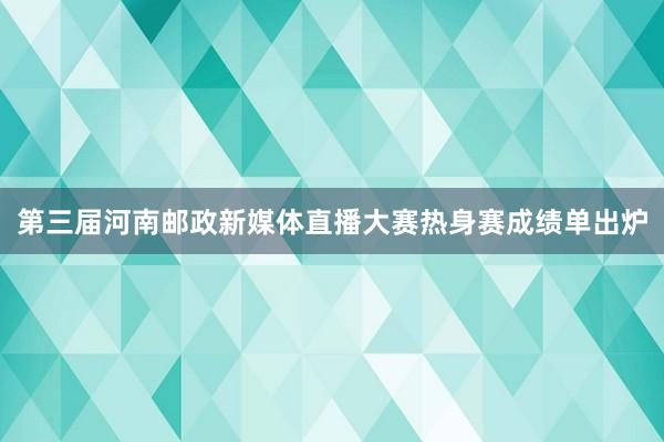 第三届河南邮政新媒体直播大赛热身赛成绩单出炉