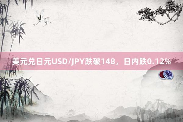 美元兑日元USD/JPY跌破148，日内跌0.12%