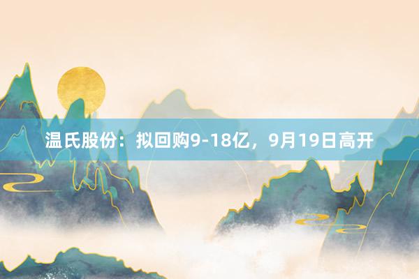 温氏股份：拟回购9-18亿，9月19日高开