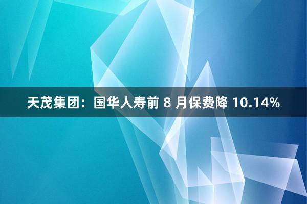 天茂集团：国华人寿前 8 月保费降 10.14%