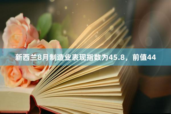 新西兰8月制造业表现指数为45.8，前值44