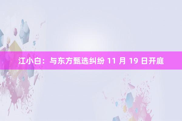 江小白：与东方甄选纠纷 11 月 19 日开庭