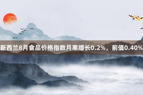 新西兰8月食品价格指数月率增长0.2%，前值0.40%