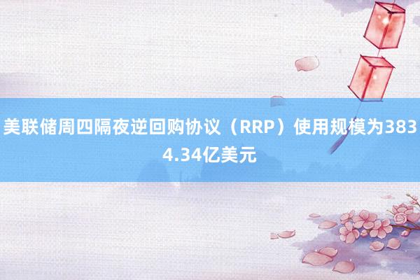 美联储周四隔夜逆回购协议（RRP）使用规模为3834.34亿美元