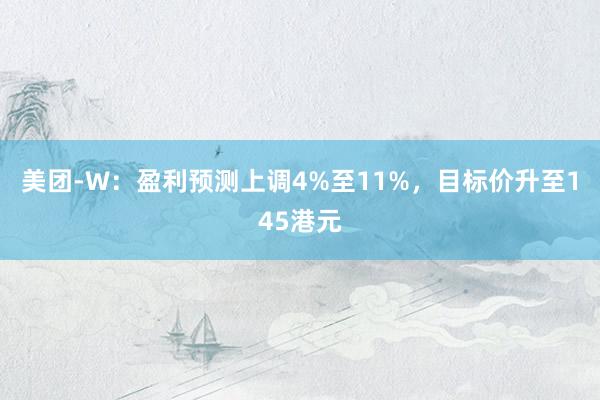 美团-W：盈利预测上调4%至11%，目标价升至145港元