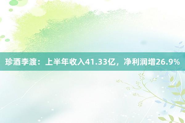 珍酒李渡：上半年收入41.33亿，净利润增26.9%