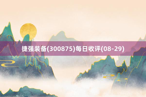 捷强装备(300875)每日收评(08-29)