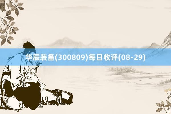 华辰装备(300809)每日收评(08-29)