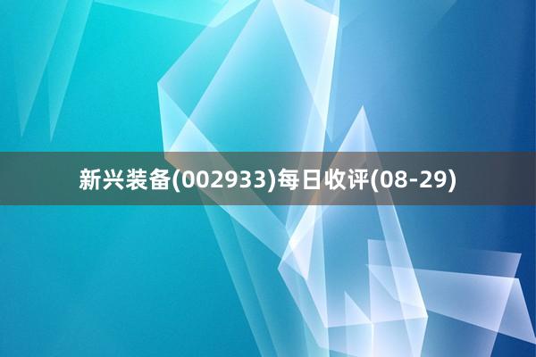 新兴装备(002933)每日收评(08-29)