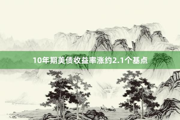 10年期美债收益率涨约2.1个基点