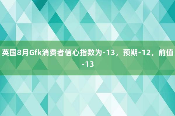 英国8月Gfk消费者信心指数为-13，预期-12，前值-13