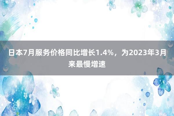 日本7月服务价格同比增长1.4%，为2023年3月来最慢增速