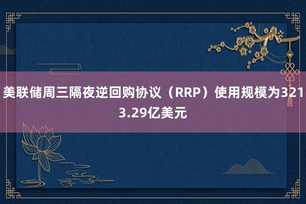 美联储周三隔夜逆回购协议（RRP）使用规模为3213.29亿美元