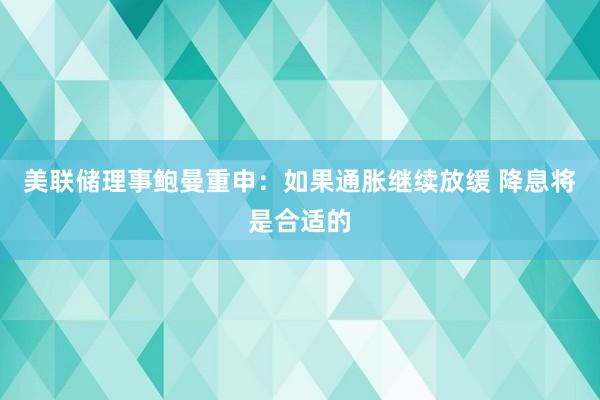 美联储理事鲍曼重申：如果通胀继续放缓 降息将是合适的