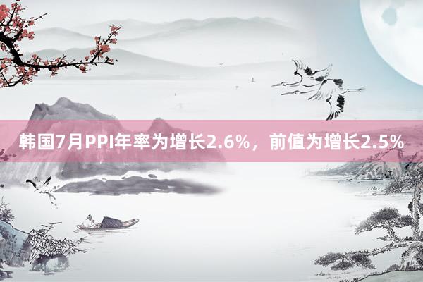 韩国7月PPI年率为增长2.6%，前值为增长2.5%