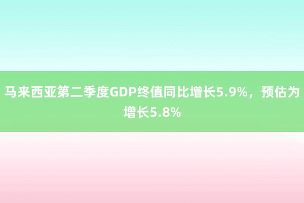 马来西亚第二季度GDP终值同比增长5.9%，预估为增长5.8%