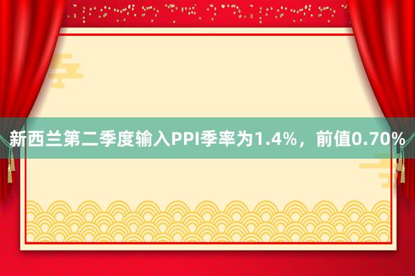 新西兰第二季度输入PPI季率为1.4%，前值0.70%