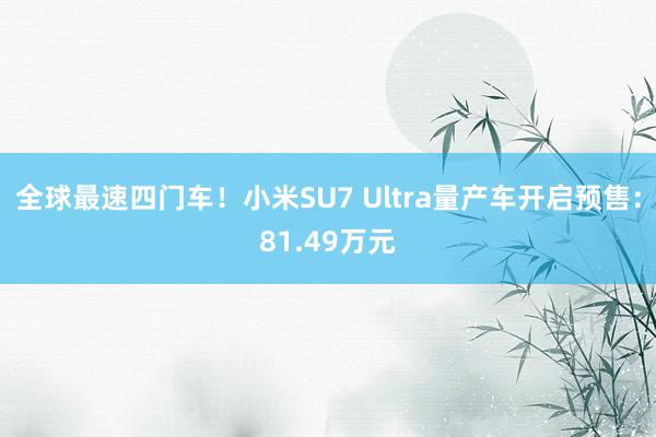 全球最速四门车！小米SU7 Ultra量产车开启预售：81.49万元