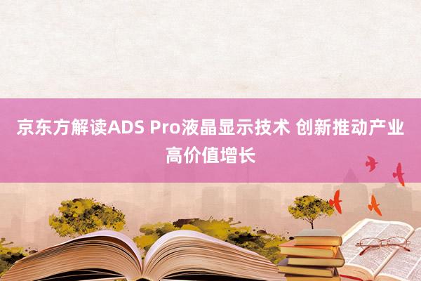 京东方解读ADS Pro液晶显示技术 创新推动产业高价值增长