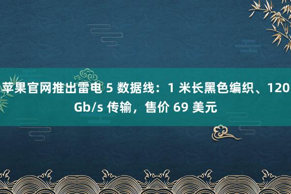 苹果官网推出雷电 5 数据线：1 米长黑色编织、120Gb/s 传输，售价 69 美元