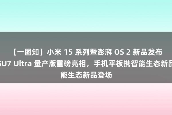 【一图知】小米 15 系列暨澎湃 OS 2 新品发布会：SU7 Ultra 量产版重磅亮相，手机平板携智能生态新品登场