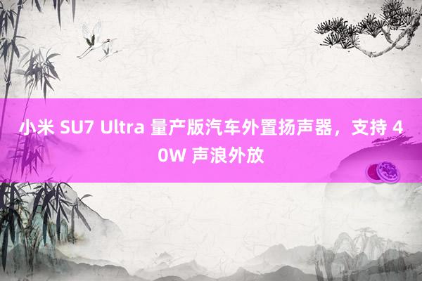 小米 SU7 Ultra 量产版汽车外置扬声器，支持 40W 声浪外放