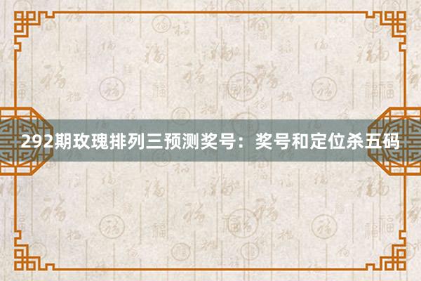 292期玫瑰排列三预测奖号：奖号和定位杀五码