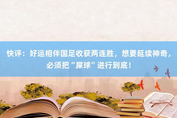 快评：好运相伴国足收获两连胜，想要延续神奇，必须把“屎球”进行到底！