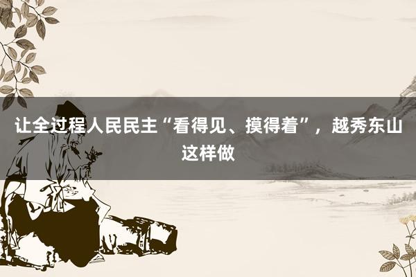 让全过程人民民主“看得见、摸得着”，越秀东山这样做