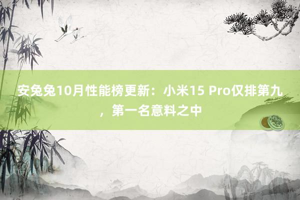 安兔兔10月性能榜更新：小米15 Pro仅排第九，第一名意料之中