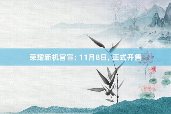 荣耀新机官宣: 11月8日, 正式开售