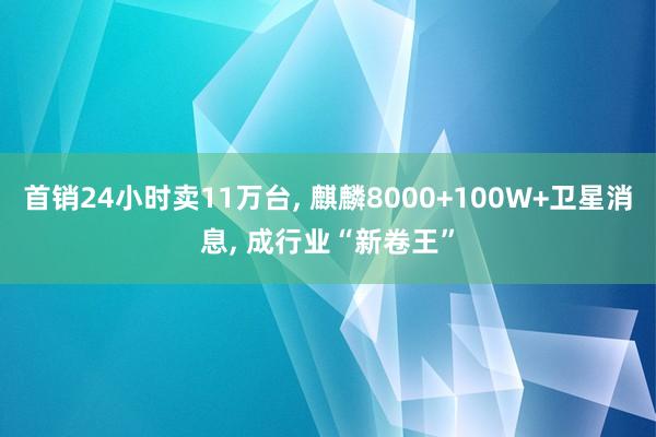 首销24小时卖11万台, 麒麟8000+100W+卫星消息, 成行业“新卷王”