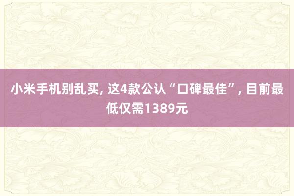 小米手机别乱买, 这4款公认“口碑最佳”, 目前最低仅需1389元