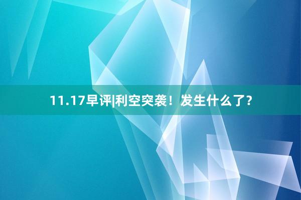 11.17早评|利空突袭！发生什么了？