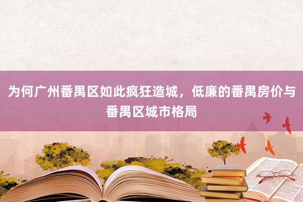 为何广州番禺区如此疯狂造城，低廉的番禺房价与番禺区城市格局