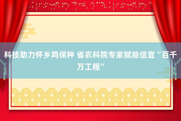 科技助力怀乡鸡保种 省农科院专家赋能信宜“百千万工程”