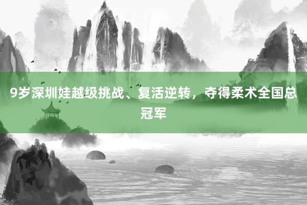 9岁深圳娃越级挑战、复活逆转，夺得柔术全国总冠军