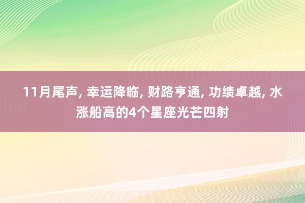 11月尾声, 幸运降临, 财路亨通, 功绩卓越, 水涨船高的4个星座光芒四射