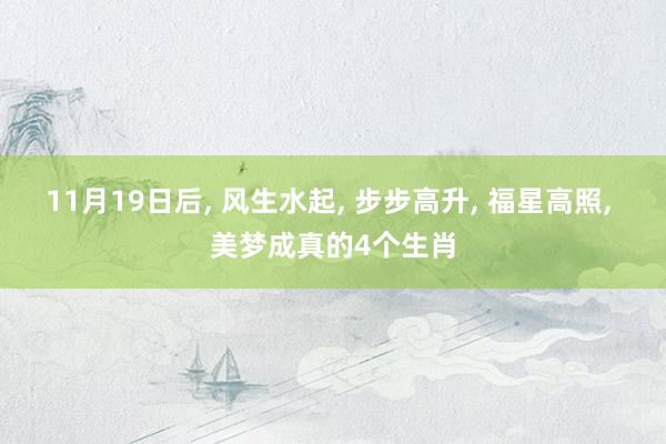 11月19日后, 风生水起, 步步高升, 福星高照, 美梦成真的4个生肖