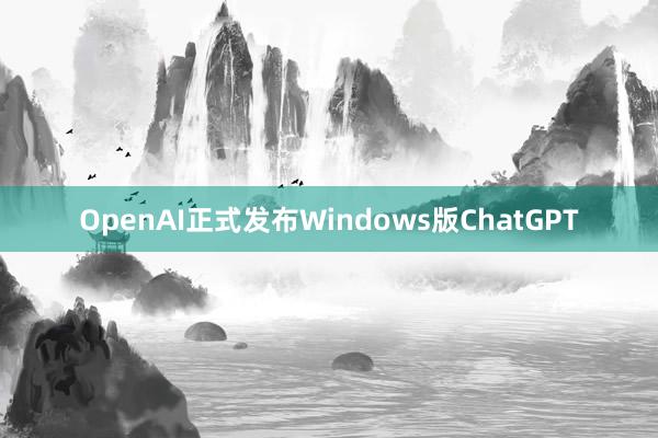 OpenAI正式发布Windows版ChatGPT