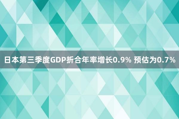 日本第三季度GDP折合年率增长0.9% 预估为0.7%