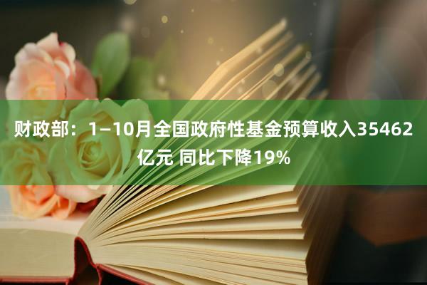 财政部：1—10月全国政府性基金预算收入35462亿元 同比下降19%