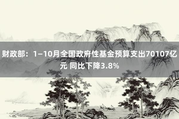 财政部：1—10月全国政府性基金预算支出70107亿元 同比下降3.8%