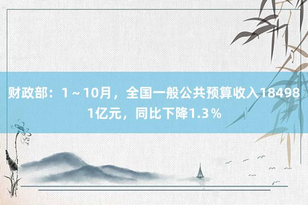 财政部：1～10月，全国一般公共预算收入184981亿元，同比下降1.3％