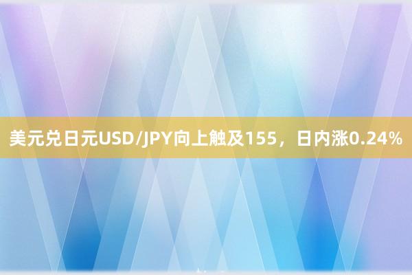 美元兑日元USD/JPY向上触及155，日内涨0.24%