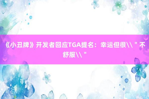 《小丑牌》开发者回应TGA提名：幸运但很\＂不舒服\＂